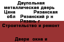 Двупольная металлическая дверь › Цена ­ 5 000 - Рязанская обл., Рязанский р-н, Рязань г. Строительство и ремонт » Двери, окна и перегородки   